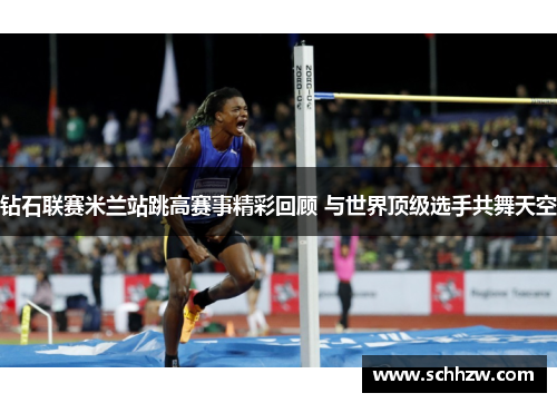 钻石联赛米兰站跳高赛事精彩回顾 与世界顶级选手共舞天空