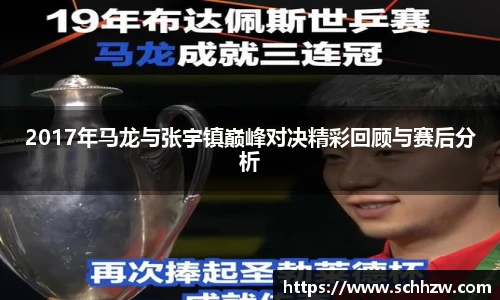 2017年马龙与张宇镇巅峰对决精彩回顾与赛后分析