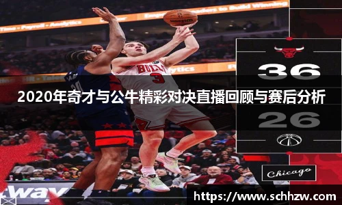 2020年奇才与公牛精彩对决直播回顾与赛后分析