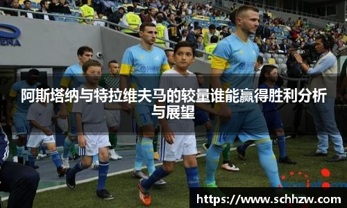 阿斯塔纳与特拉维夫马的较量谁能赢得胜利分析与展望