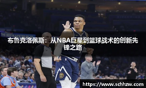 布鲁克洛佩斯：从NBA巨星到篮球战术的创新先锋之路