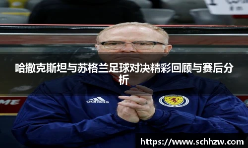 哈撒克斯坦与苏格兰足球对决精彩回顾与赛后分析