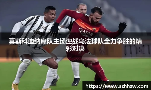 莫斯科迪纳摩队主场迎战乌法球队全力争胜的精彩对决