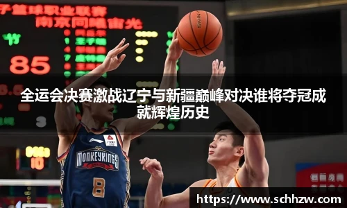 全运会决赛激战辽宁与新疆巅峰对决谁将夺冠成就辉煌历史