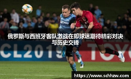 俄罗斯与西班牙客队激战在即球迷期待精彩对决与历史交锋